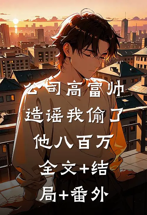 公司高富帅造谣我偷了他八百万:全文+结局+番外