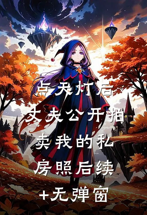 点天灯后，丈夫公开拍卖我的私房照后续+无弹窗