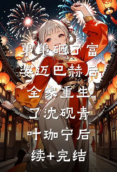 弟弟砸了富婆迈巴赫后，全家重生了沈砚青叶珈宁后续+完结