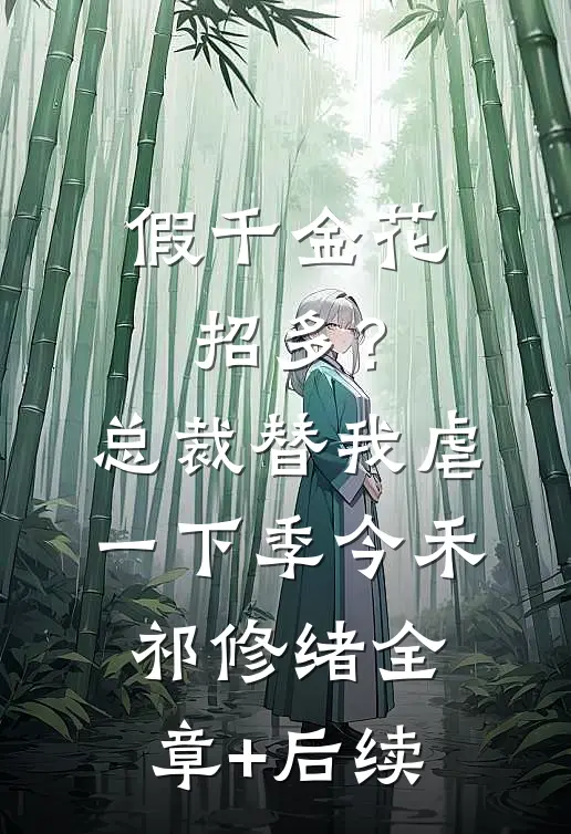 假千金花招多？总裁替我虐一下季今禾祁修绪全章+后续
