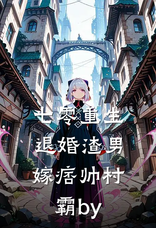 七零重生：退婚渣男，嫁痞帅村霸by