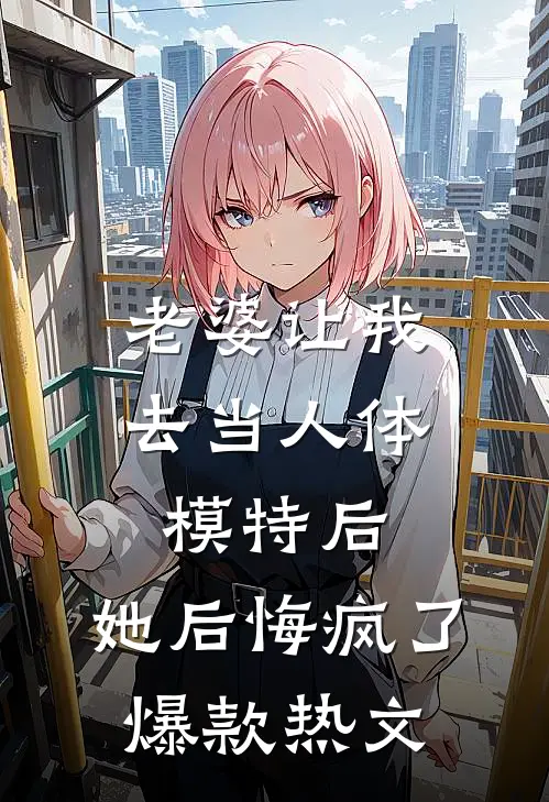 老婆让我去当人体模特后，她后悔疯了爆款热文
