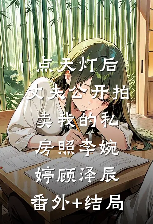 点天灯后，丈夫公开拍卖我的私房照李婉婷顾泽辰:(番外)+(结局)