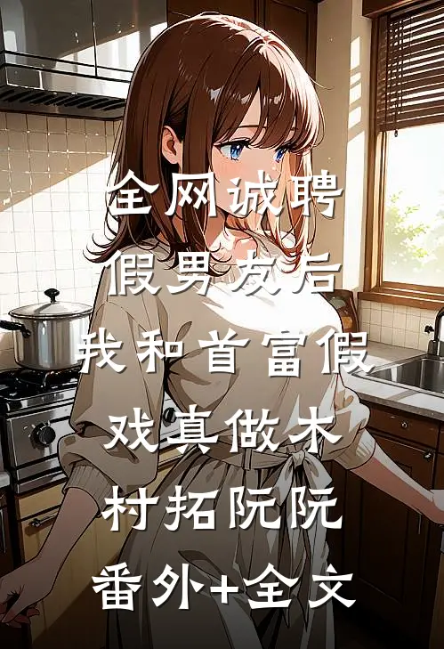 全网诚聘假男友后，我和首富假戏真做木村拓阮阮:(番外)+(全文)