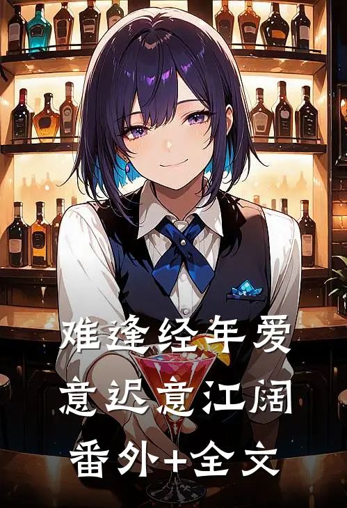 难逢经年爱意迟意江阔(番外)+(全文)