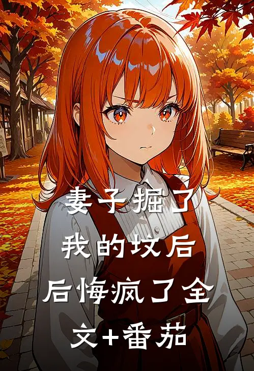 妻子掘了我的坟后，后悔疯了全文+番茄
