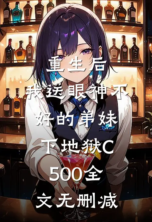 重生后，我送眼神不好的弟妹下地狱C500全文无删减