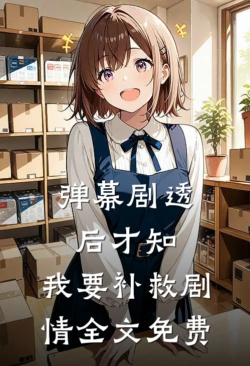弹幕剧透后才知，我要补救剧情全文免费