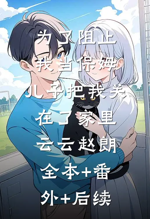 为了阻止我当保姆，儿子把我关在了家里云云赵朗:全本+番外+后续