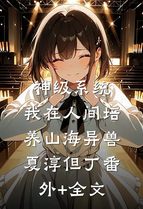 神级系统：我在人间培养山海异兽夏淳但丁(番外)+(全文)