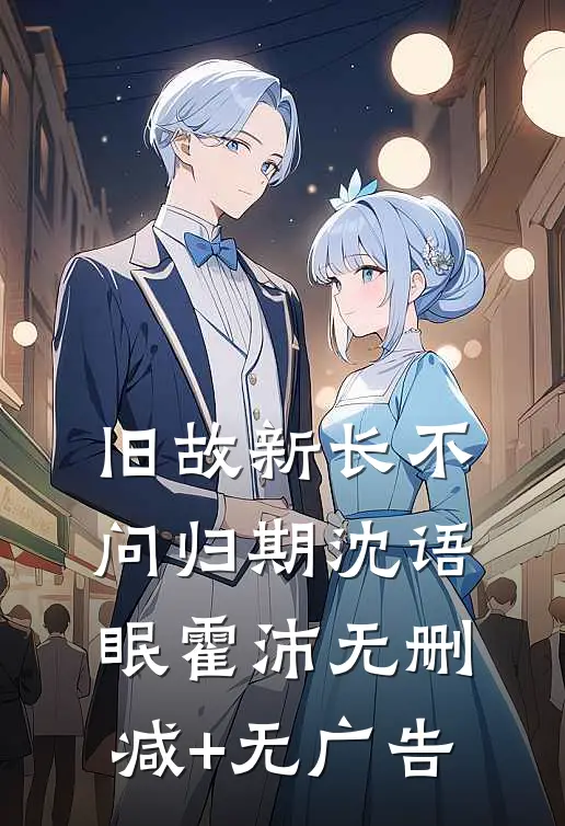 旧故新长不问归期沈语眠霍沛无删减+无广告