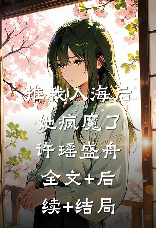 推我入海后，她疯魔了许瑶盛舟全文+后续+结局