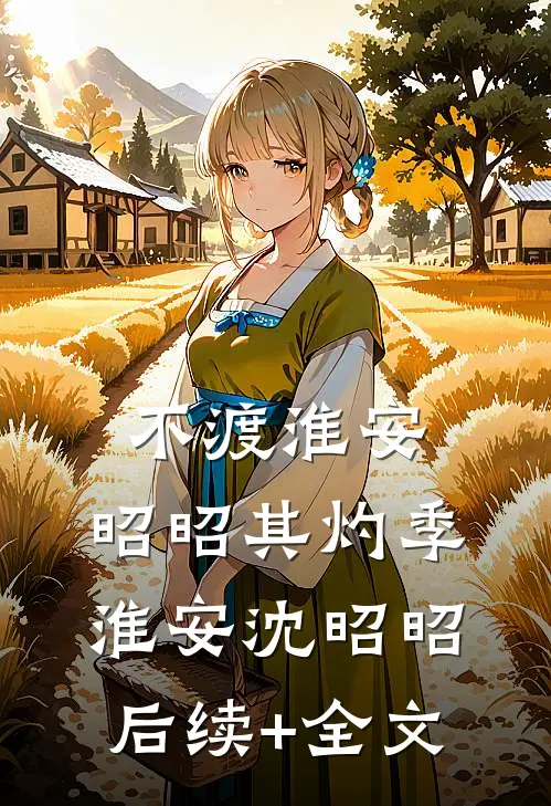 不渡淮安，昭昭其灼季淮安沈昭昭后续+全文