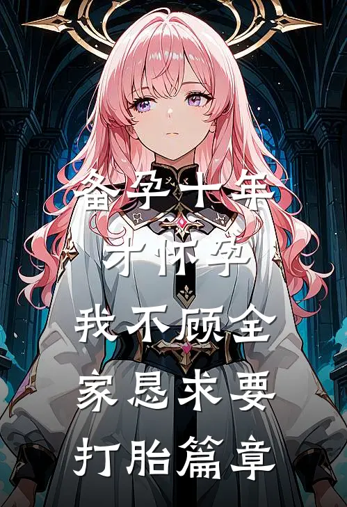 备孕十年才怀孕，我不顾全家恳求要打胎篇章