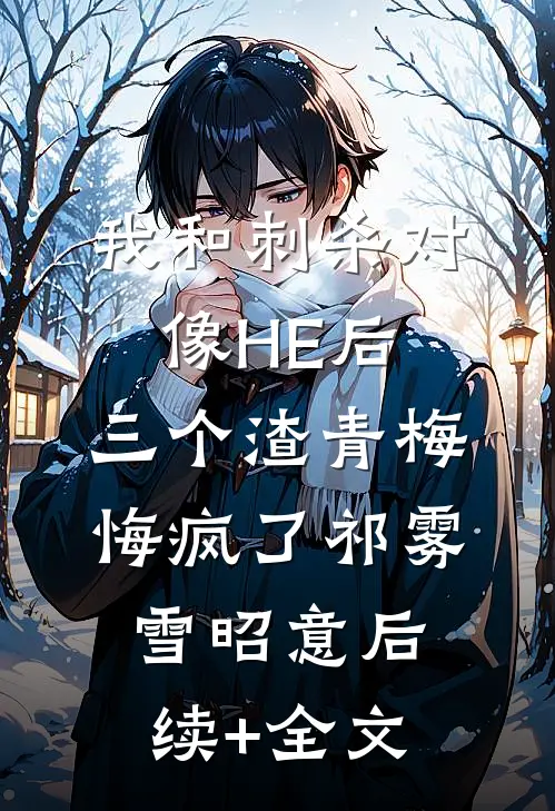 我和刺杀对像HE后，三个渣青梅悔疯了祁雾雪昭意后续+全文