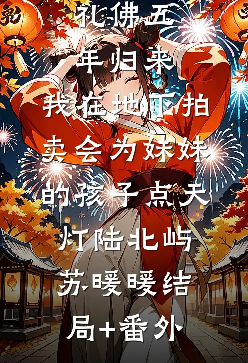 礼佛五年归来，我在地下拍卖会为妹妹的孩子点天灯陆北屿苏暖暖结局+番外