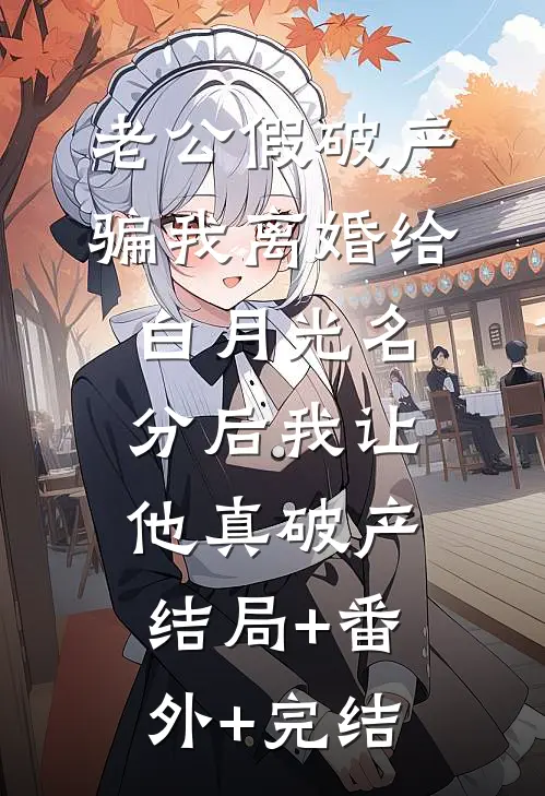 老公假破产骗我离婚给白月光名分后我让他真破产结局+番外+完结