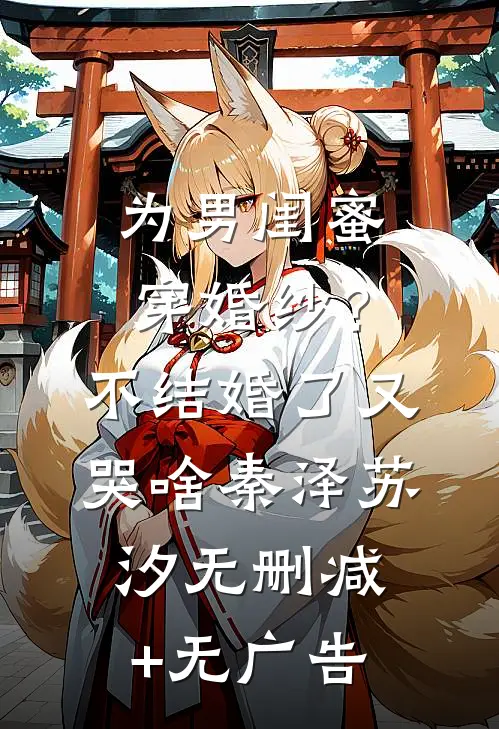 为男闺蜜穿婚纱？不结婚了又哭啥秦泽苏汐无删减+无广告