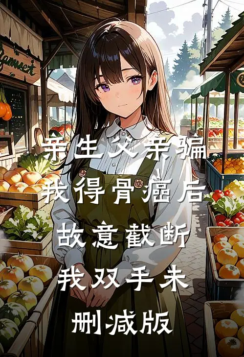 亲生父亲骗我得骨癌后，故意截断我双手未删减版