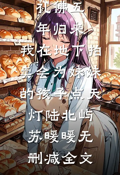 礼佛五年归来，我在地下拍卖会为妹妹的孩子点天灯陆北屿苏暖暖无删减全文