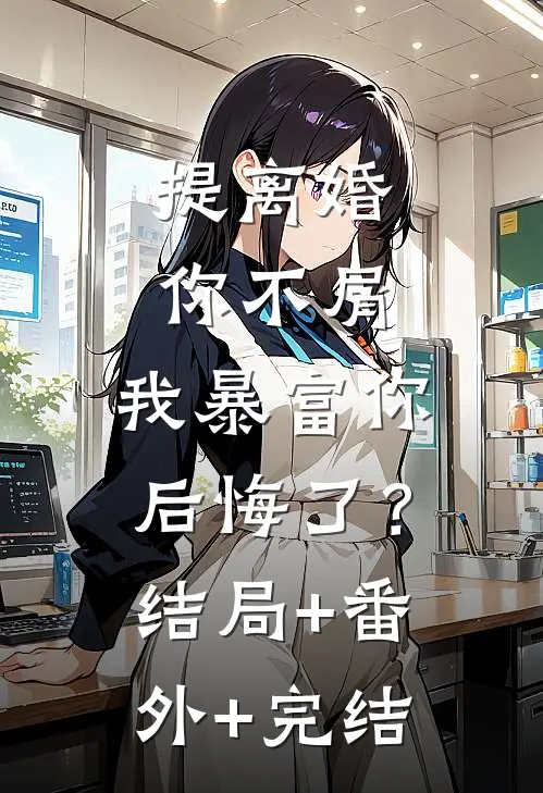 提离婚你不屑，我暴富你后悔了？:结局+番外+完结
