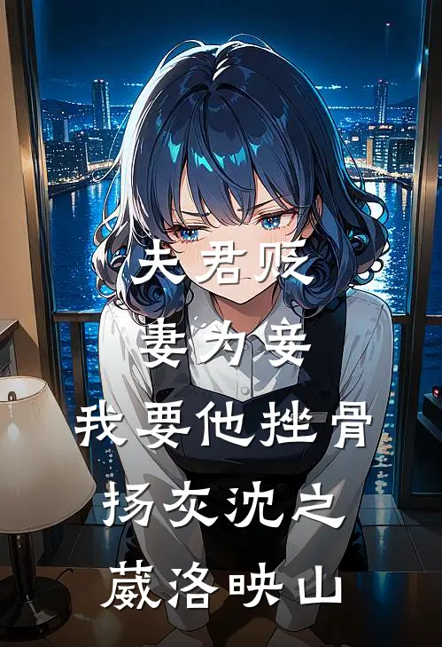 夫君贬妻为妾，我要他挫骨扬灰沈之葳洛映山