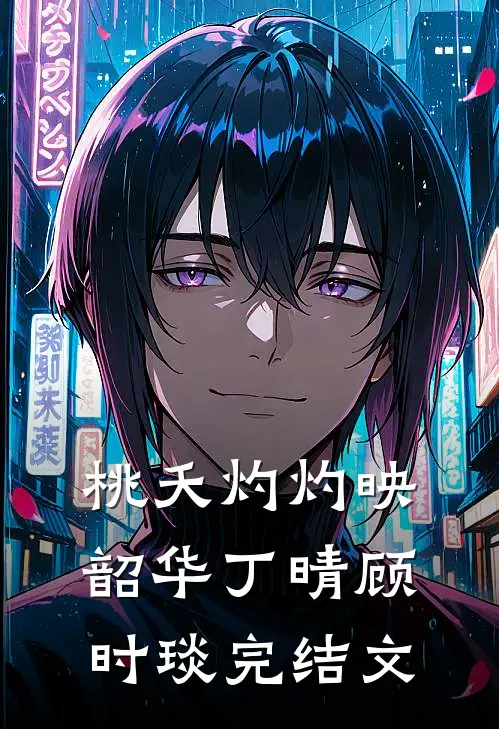 桃夭灼灼映韶华丁晴顾时琰完结文