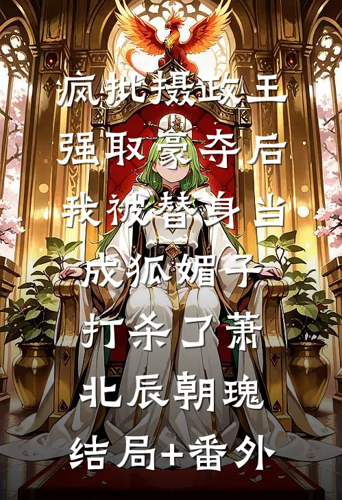 疯批摄政王强取豪夺后，我被替身当成狐媚子打杀了萧北辰朝瑰:结局+番外