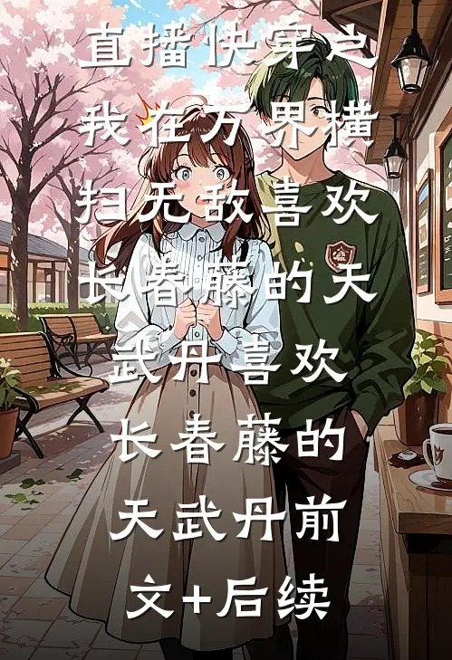 直播快穿之我在万界横扫无敌喜欢长春藤的天武丹喜欢长春藤的天武丹前文+后续
