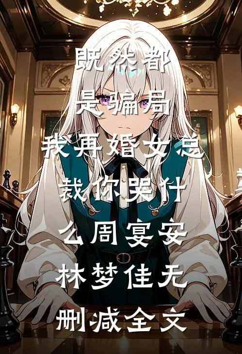 既然都是骗局，我再婚女总裁你哭什么周宴安林梦佳无删减全文