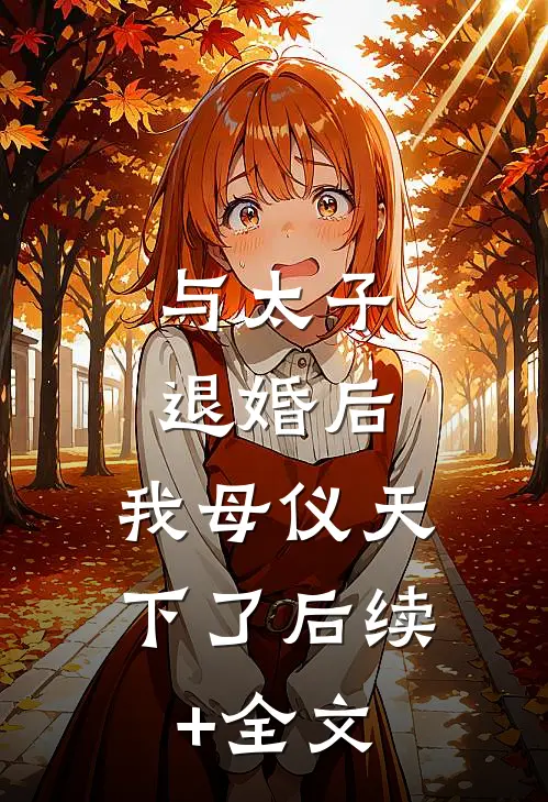 与太子退婚后，我母仪天下了后续+全文