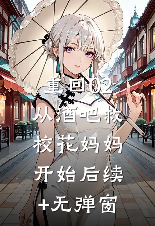 重回02：从酒吧救校花妈妈开始后续+无弹窗
