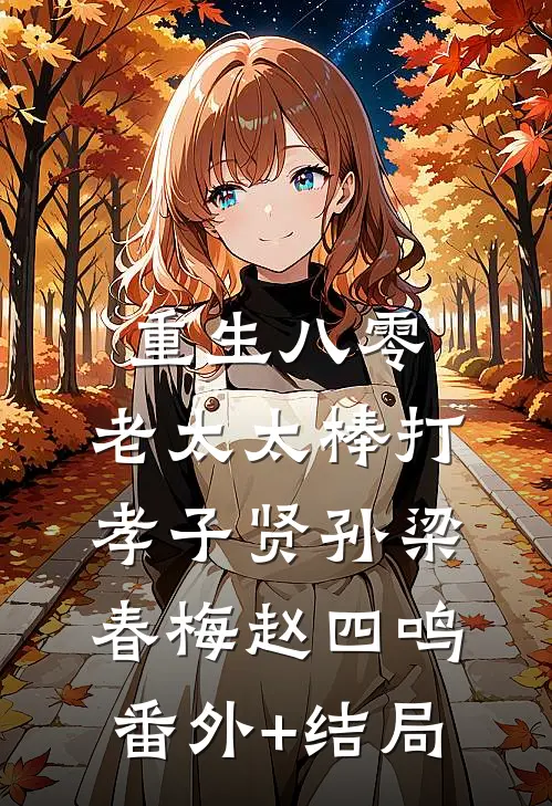重生八零：老太太棒打孝子贤孙梁春梅赵四鸣:(番外)+(结局)