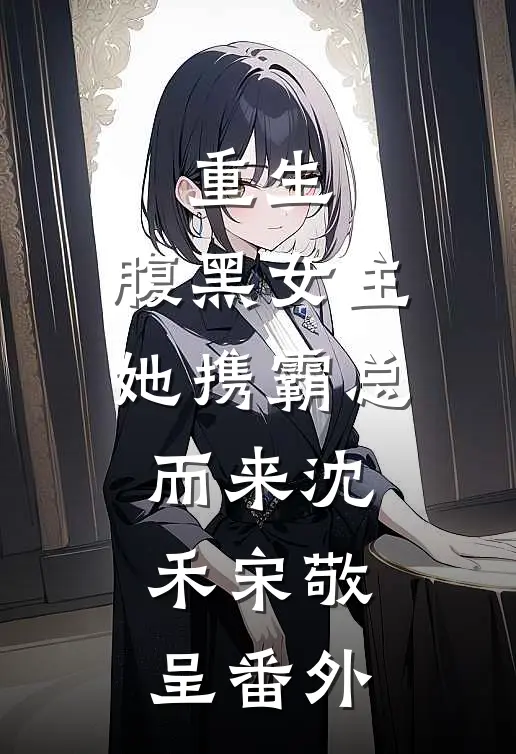 重生：腹黑女主她携霸总而来沈禾宋敬呈番外
