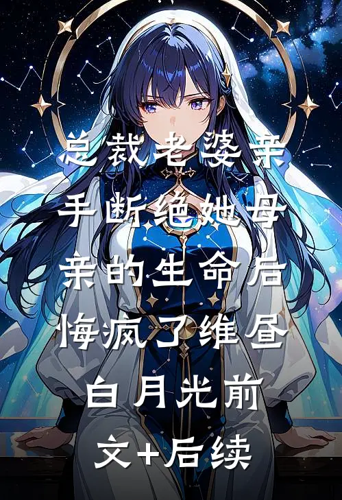 总裁老婆亲手断绝她母亲的生命后，悔疯了维昼白月光前文+后续