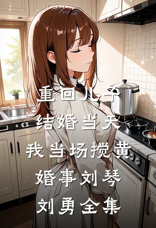 重回儿子结婚当天，我当场搅黄婚事刘琴刘勇全集