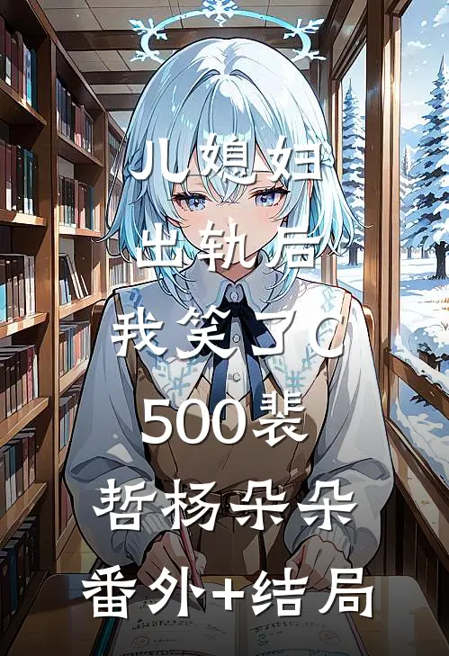 儿媳妇出轨后，我笑了C500裴哲杨朵朵:(番外)+(结局)