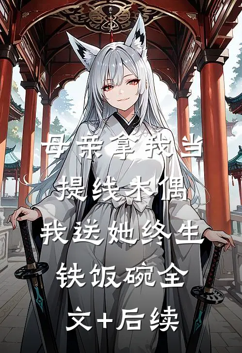 母亲拿我当提线木偶，我送她终生铁饭碗全文+后续
