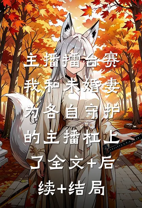 主播擂台赛，我和未婚妻为各自守护的主播杠上了全文+后续+结局