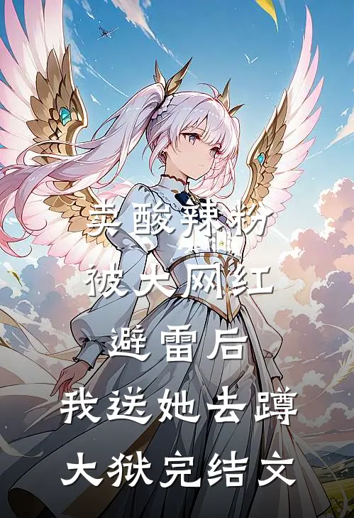 卖酸辣粉被大网红避雷后，我送她去蹲大狱完结文