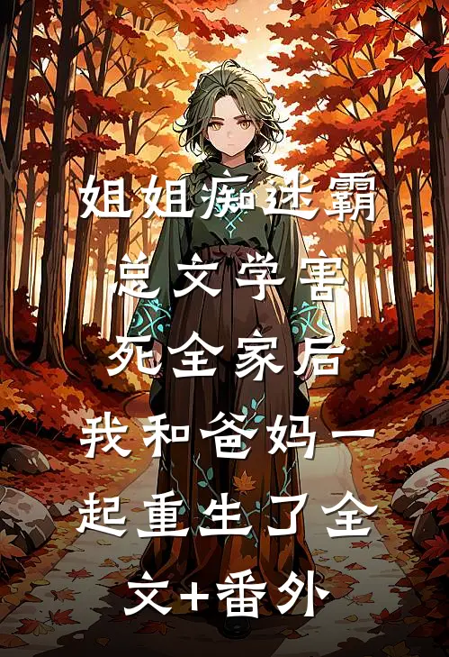 姐姐痴迷霸总文学害死全家后，我和爸妈一起重生了全文+番外