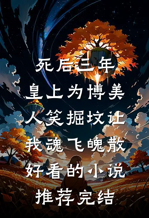 死后三年，皇上为博美人笑掘坟让我魂飞魄散好看的小说推荐完结