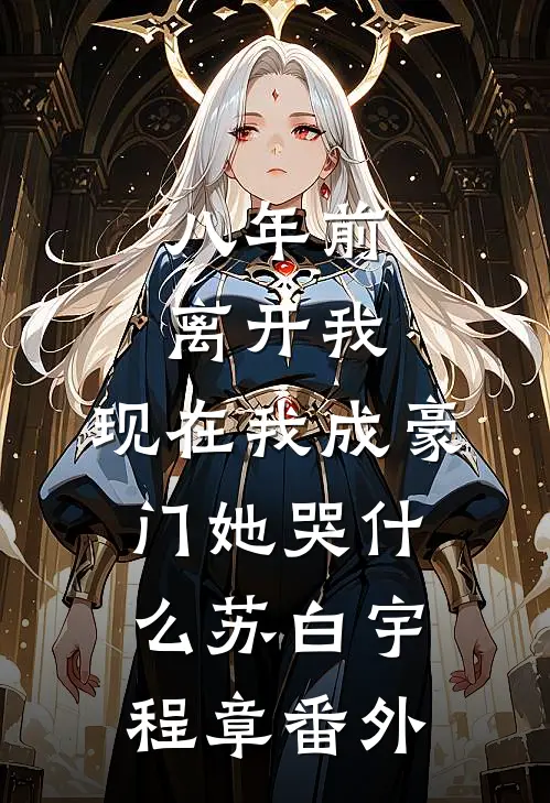 八年前离开我，现在我成豪门她哭什么苏白宇程章番外