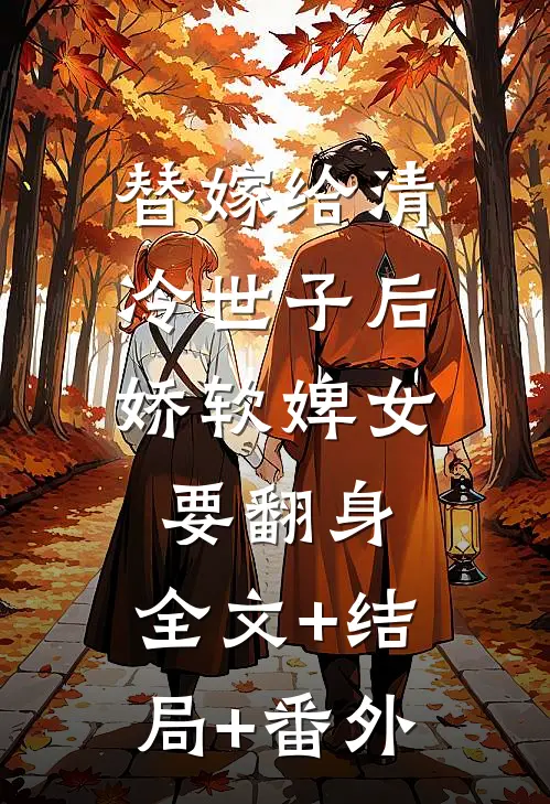 替嫁给清冷世子后，娇软婢女要翻身:全文+结局+番外