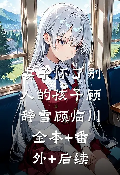 妻子怀了别人的孩子顾辞雪顾临川:全本+番外+后续