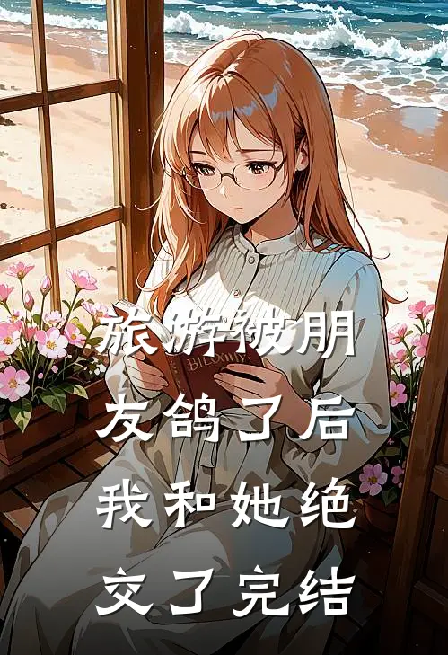 旅游被朋友鸽了后，我和她绝交了完结