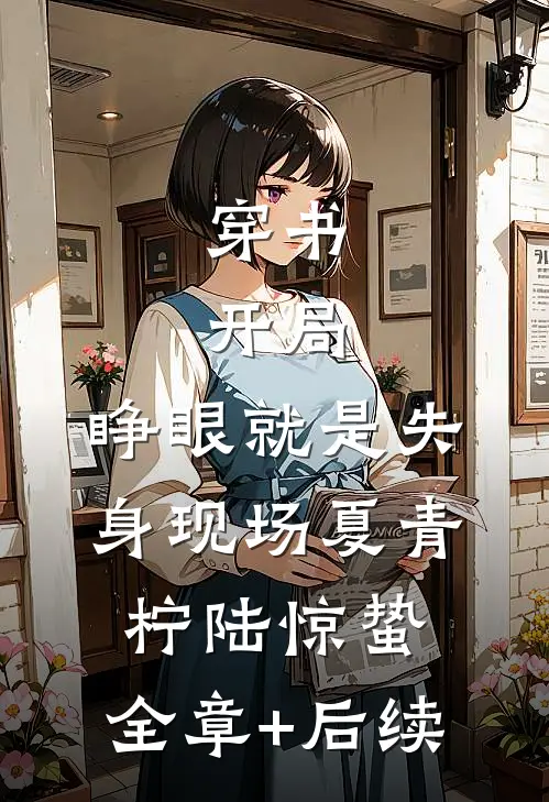 穿书：开局，睁眼就是失身现场夏青柠陆惊蛰:全章+后续