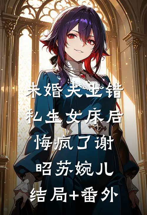 未婚夫上错私生女床后，悔疯了谢昭苏婉儿:结局+番外