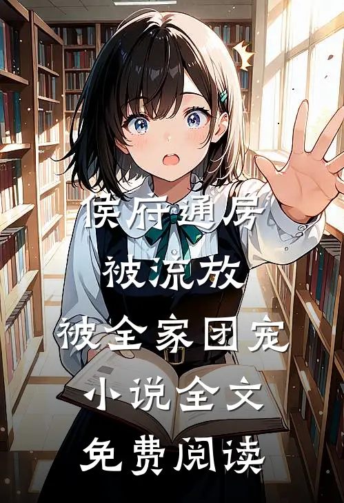 侯府通房被流放，被全家团宠小说全文免费阅读