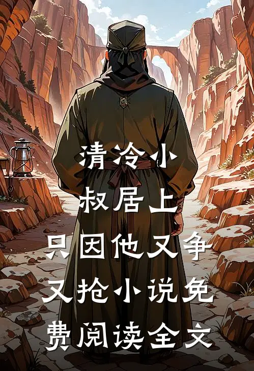 清冷小叔居上，只因他又争又抢小说免费阅读全文